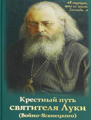 Крестный путь святителя Луки (Войно-Ясенецкого): Жизнеописание, чудеса, акафист фото книги