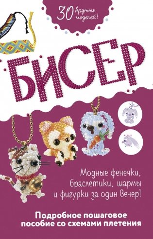 Бисер: Модные фенечки, браслетики, шармы и фигурки. Пошаговое пособие со схемами плетения фото книги
