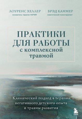 Практики для работы с комплексной травмой. Клинический подход в терапии негативного детского опыта и травмы развития фото книги