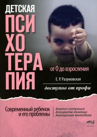 Детская психотерапия от 0 до взросления. Современный ребенок и его проблемы. Анализ ситуации. Алгоритм помощи. Авторская методика. Доступно от профи фото книги