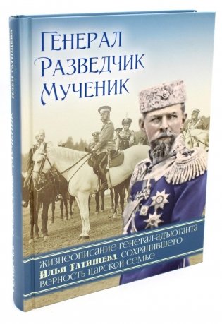 Генерал, разведчик, мученик: Жизнеописание генерал-адъютанта Ильи Татищева, сохранившего верность Царской семье фото книги