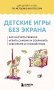 Детские игры без экрана. Как научить ребенка играть самому и сохранить себе время и спокойствие фото книги маленькое 2