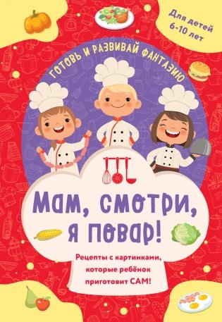 Мам, смотри, я повар! Рецепты с картинками, которые ребенок приготовит САМ! фото книги