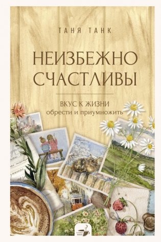 Неизбежно счастливы. Вкус к жизни: обрести и приумножить фото книги