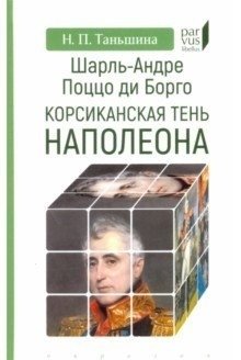 Шарль-Андре Поццо ди Борго: корсиканская тень Наполеона фото книги