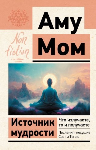 Источник мудрости. Что излучаете, то и получаете. Послания, несущие Свет и Тепло фото книги