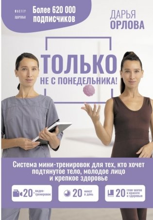 ТОЛЬКО НЕ С ПОНЕДЕЛЬНИКА! Система мини-тренировок для тех, кто хочет подтянутое тело, молодое лицо и крепкое здоровье фото книги