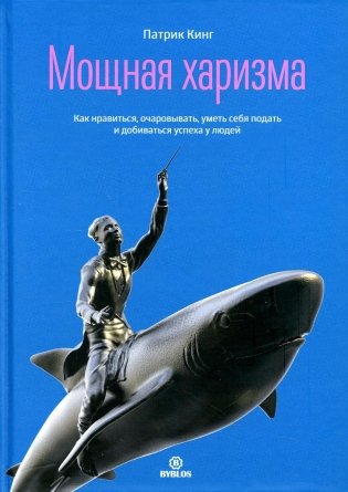 Мощная харизма. Как нравится, очаровывать, уметь себя подать и добиваться успеха у людей фото книги