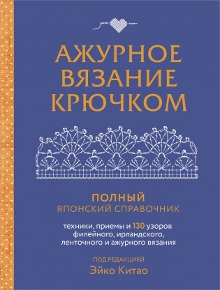 Ажурное вязание крючком. Полный японский справочник. Техники, приемы и 130 узоров филейного, ирландского, ленточного и ажурного вязания фото книги