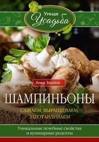 Шампиньоны. Сажаем, выращиваем, заготавливаем. Уникальные лечебные свойства и кулинарные рецепты фото книги