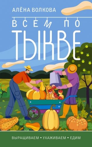 Всем по тыкве. Выращиваем, ухаживаем и едим фото книги