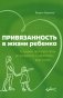 Привязанность в жизни ребенка. Создаем прочную связь до роджения и укрепляем вс жизнь фото книги маленькое 2