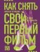 Как снять свой первый фильм. От идеи до премьеры фото книги маленькое 2