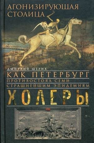 Агонизирующая столица. Как Петербург противостоял семи страшнейшим эпидемиям холеры фото книги
