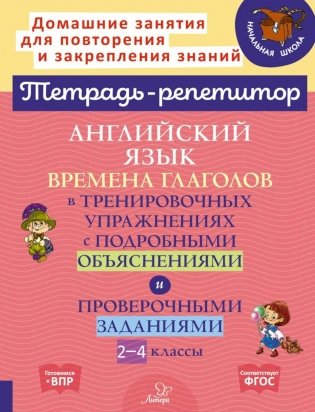 Английский язык: Времена глаголов в тренировочных упражнениях с подробными обьяснениями и проверочными заданиями. 2-4 кл. ( Тетрадь-репетитор ) фото книги