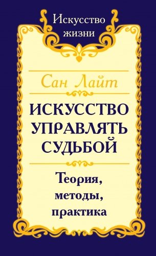 Сан Лайт. Искусство управлять судьбой. Теория, методы, практика фото книги