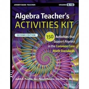 Algebra Teacher's Activities Kit: 150 Activities That Support Algebra in the Common Core Math Standards, Grades 6-12 фото книги