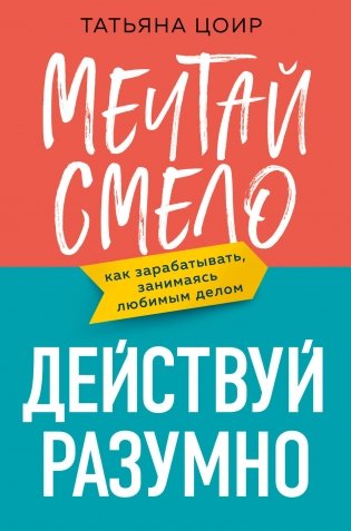Мечтай смело, действуй разумно. Как зарабатывать, занимаясь любимым делом фото книги