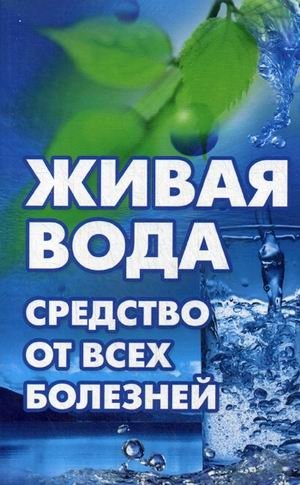 Живая вода - средство от всех болезней! Лекарства убивают, вода исцеляет фото книги