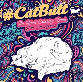 Cat Butt: An Adult Coloring Book for Cat Lovers Cat Butt. A Coloring Book For Stress Relief and Relaxation! Funny Gift for Best фото книги