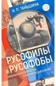 Русофилы и русофобы: приключения французов в николаевской России фото книги