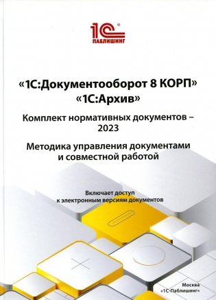 1С:Документооборот 8 КОРП, "1С:Архив". Комплект нормативных документов – 2023. Методика управления документами и совместной работой фото книги