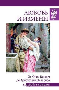 Любовные драмы. Любовь и измены.От Юлия Цезаря до Аристотеля Онассиса фото книги