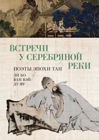 Встречи у Серебряной Реки. Поэты эпохи Тан: Ли Бо, Ду Фу, Ван Вэй фото книги
