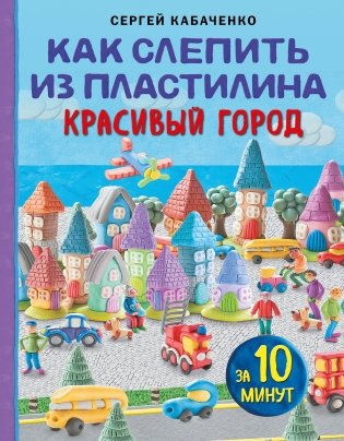Как слепить из пластилина красивый город за 10 минут фото книги