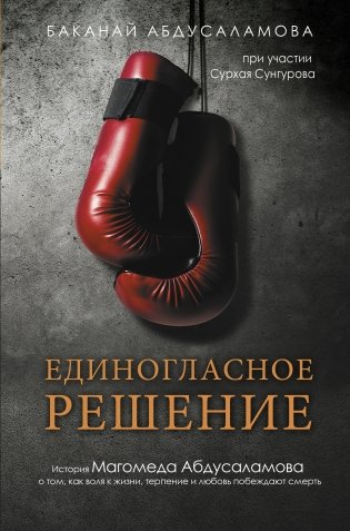 Единогласное решение. История Магомеда Абдусаламова о том, как воля к жизни, терпение и любовь побеждают смерть фото книги