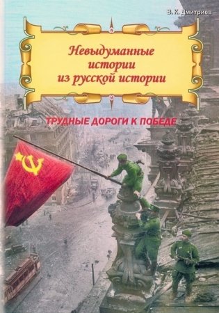 Невыдуманные истории из русской истории. Трудные дороги к победе. Малоизвестные эпизоды Великой Отечественной фото книги