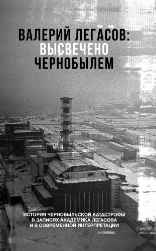 Валерий Легасов: высвечено Чернобылем фото книги