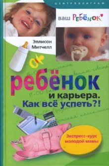 Ребенок и карьера. Как все успеть?! Экспресс-курс молодой мамы фото книги