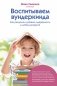 Воспитываем вундеркинда. Как раскрыть и развить одаренность в любом возрасте фото книги маленькое 2