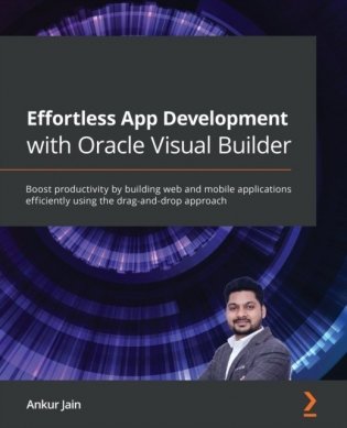 Effortless App Development with Oracle Visual Builder: Boost productivity by building web and mobile applications efficiently using the drag-and-drop фото книги