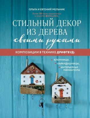 Стильный декор из дерева своими руками. Композиции в технике дрифтвуд: ключницы, карандашницы, интерьерные миниатюры фото книги
