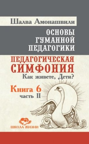 Основы гуманной педагогики. Педагогическая симфония. Как живете, Дети? Книга 6. Часть 2 фото книги