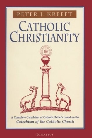 Catholic Christianity: A Complete Catechism of Catholic Beliefs Based on the Catechism of the Catholic.... фото книги