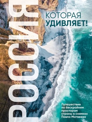 Россия, которая удивляет! Путешествие по бескрайним просторам страны в снимках Павла Матвеева фото книги