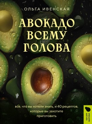 Авокадо всему голова. Все, что вы хотели знать, и 40 рецептов, которые вы захотите приготовить фото книги