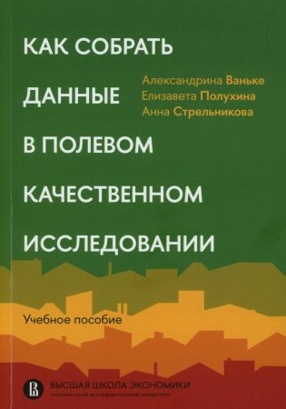 Как собрать данные в полевом качественном исследовании: Учебное пособие. 2-е изд., перерсмотр фото книги