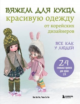 Вяжем для кукол красивую одежду от корейских дизайнеров. Все как у людей. 24 стильных проекта для кукол 1/6 фото книги