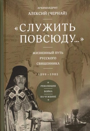 Служить повсюду…: Жизненный путь русского священника. 1899-1985. Революция. Война. На чужбине фото книги