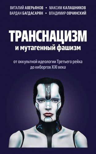 Транснацизм и мутагенный фашизм. От оккультной идеологии Третьего Рейха до киборгов ХХI века фото книги
