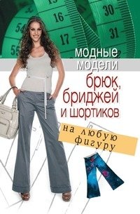 Модные модели брюк, бриджей и шортиков на любую фигуру фото книги