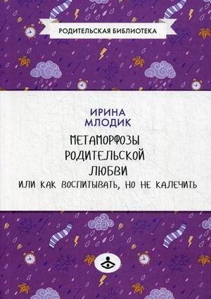 Метаморфозы родительской любви, или Как воспитывать, но не калечить… фото книги