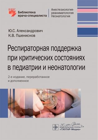 Респираторная поддержка при критических состояниях в педиатрии и неонатологии: руководство для врачей. 2-е издание, переработанное и дополненное фото книги