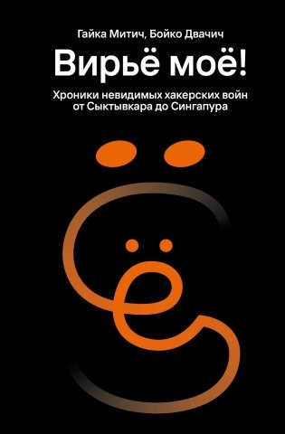 Вирьё моё! Хроники невидимых хакерских войн от Сыктывкара до Сингапура фото книги