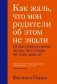 Как жаль, что мои родители об этом не знали (и как повезло моим детям, что теперь об этом знаю я) фото книги маленькое 2