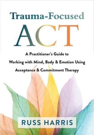 Trauma-Focused ACT: A Practitioner's Guide to Working with Mind, Body, and Emotion Using Acceptance and Commitment Therapy фото книги